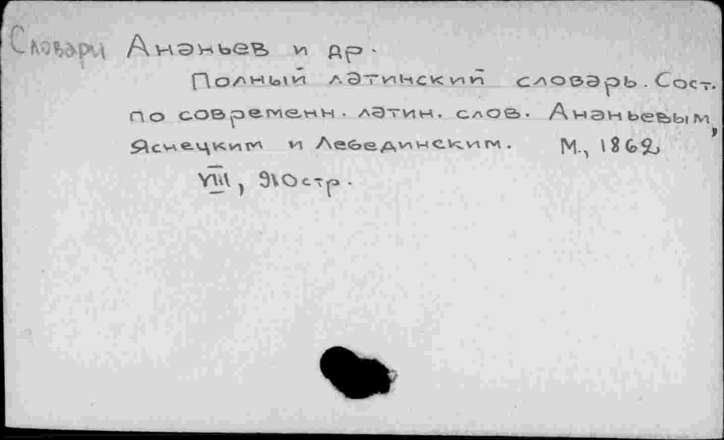 ﻿Ском>рц Ананьев, VI др-
(ЛоА'-’ЫИ лЭТИ1НскиИ с (до современн- латин, слой $^Суле.цк.и|Г<| и Ле<оер,'г'н><г.\^и1Г4 •
УМ , 9\Остр -
;ловарь . Сост.
■ Анэньее>Ь|М
М-, 12 <2>$Ь